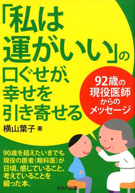 【中古】「私は運がいい」の口ぐせが、幸せを引き寄せる 92歳の現役医師からのメッセージ/セルバ出版/横山葉子（単行本）