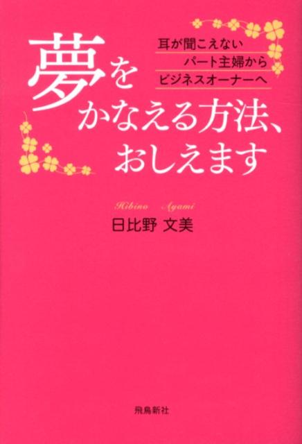 【中古】夢をかなえる方法、おしえます 耳が聞こえないパ-ト主婦からビジネスオ-ナ-へ /飛鳥新社/日比野文美（単行本）