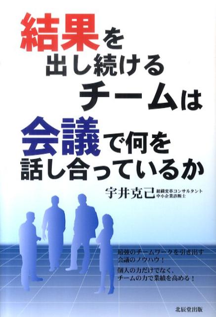 【中古】結果を出し続けるチ-ムは会議で何を話し合っているか /北辰堂出版/宇井克己（単行本）