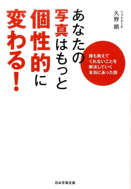 【中古】あなたの写真はもっと個性的に変わる！ 誰も教えてくれないことを解決していく本当にあった話 /日本写真企画/久野鎮（単行本（ソフトカバー））