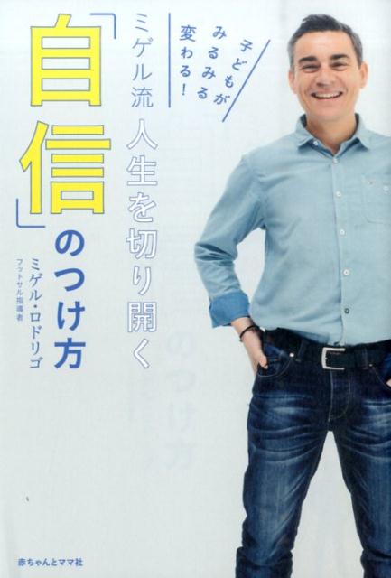 【中古】ミゲル流人生を切り開く「自信」のつけ方 子どもがみるみる変わる！ /赤ちゃんとママ社/ミゲル・ロドリゴ（単行本（ソフトカバー））