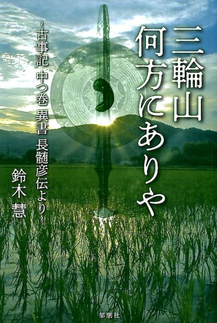【中古】三輪山何方にありや 古事記　中つ巻　異書　長髓彦伝より /郁朋社/鈴木慧（単行本（ソフトカバー））