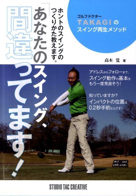 【中古】あなたのスイング、間違ってます！ ゴルフドクタ-TAKAGIのスイング再生メソッド /スタジオタッククリエイティブ/高木覚（単行本）