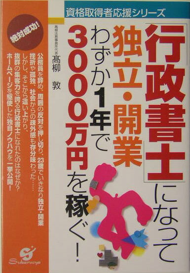 Public Notary - 【中古】「行政書士」になって独立・開業わずか1年で3000万円を稼ぐ！ /すばる舎/高柳敦（単行本）
