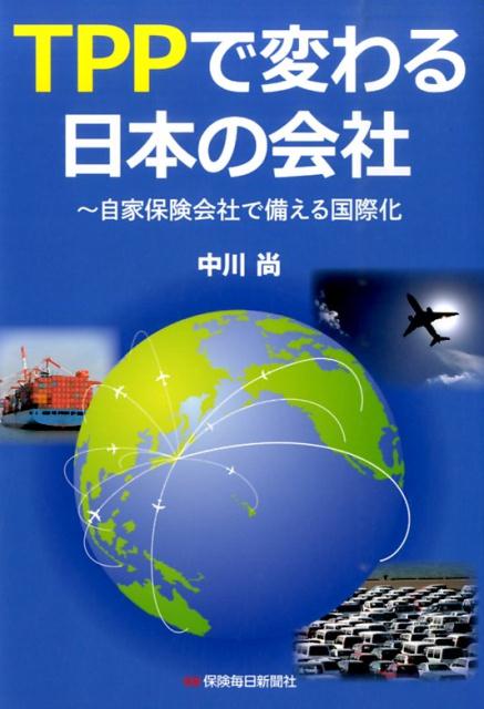 【中古】TPPで変わる日本の会社 自家保険会社で備える国際化/保険毎日新聞社/中川尚（単行本）