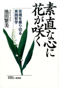 【中古】素直な心に花が咲く 苦境を乗り切る実践哲学 /モラロジ-道徳教育財団/池田繁美(単行本(ソフトカバー))