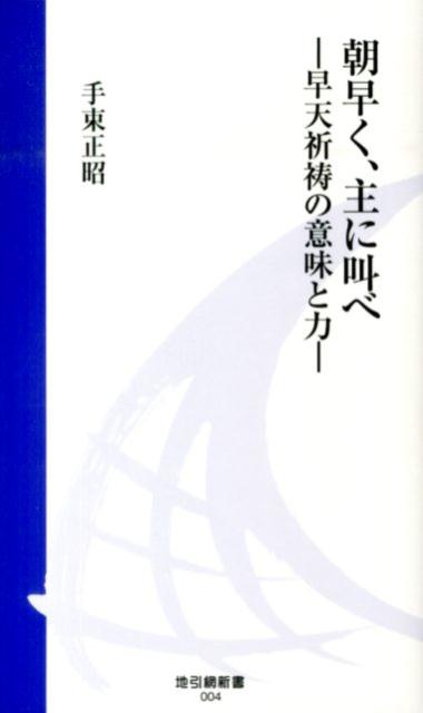 【中古】朝早く、主に叫べ 早天祈祷の意味と力/地引網出版/手束正昭（1944-）（新書）