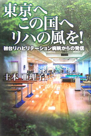 【中古】東京へこの国へリハの風を！ 初台リハビリテ-ション病院からの発信 /シ-ビ-ア-ル/土本亜理子（単行本）