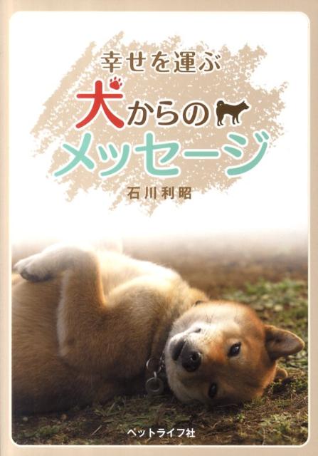 【中古】幸せを運ぶ犬からのメッセ-ジ /ペットライフ社/石川利昭（単行本（ソフトカバー））