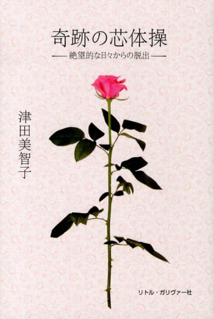 奇跡の芯体操 絶望的な日々からの脱出 /リトルガリヴァ-社/津田美智子（単行本（ソフトカバー））