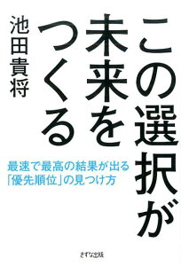 【中古】この選択が未来をつくる 最速で最高の結果が出る「優先順位」の見つけ方 /きずな出版/池田貴将(単行本(ソフトカバー))