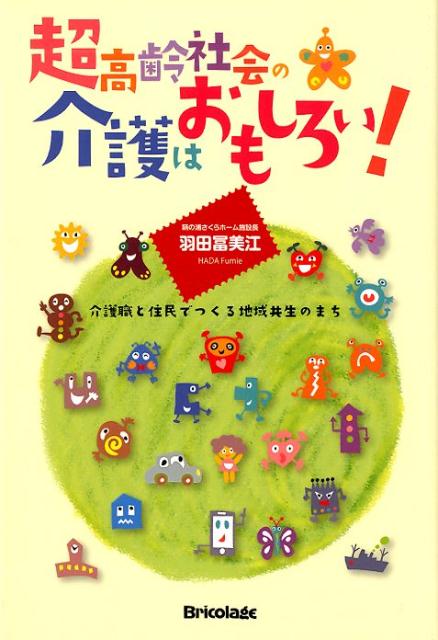 【中古】超高齢社会の介護はおもしろい！ 介護職と住民でつくる地域共生のまち /ブリコラ-ジュ/羽田冨美江（単行本（ソフトカバー））