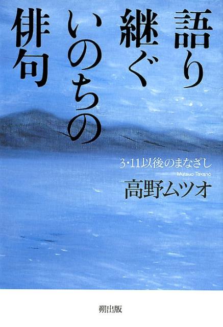 【中古】語り継ぐいのちの俳句 3・11以後のまなざし /朔出版/高野ムツオ（単行本）