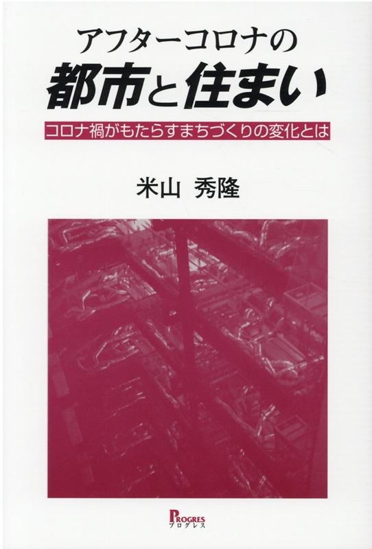 アフターコロナの都市と住まい コロナ禍がもたらすまちづくりの変化とは /プログレス（新宿区）/米山秀隆（単行本）