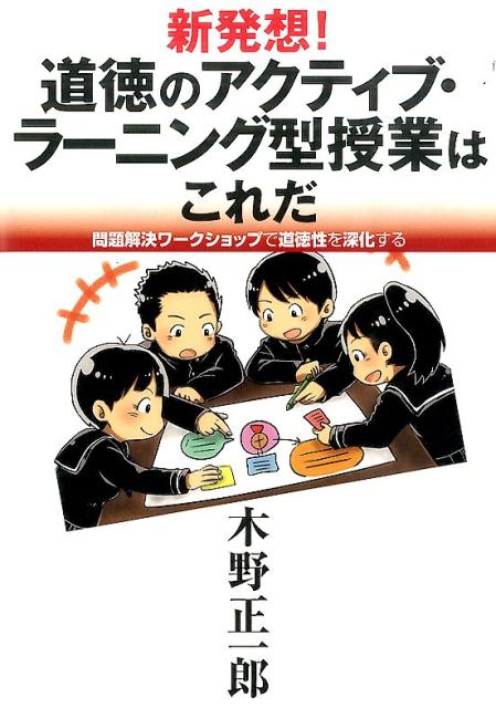 【中古】新発想！道徳のアクティブ・ラ-ニング型授業はこれだ 問題解決ワ-クショップで道徳性を深化する/みくに出版/木野正一郎（単行本）