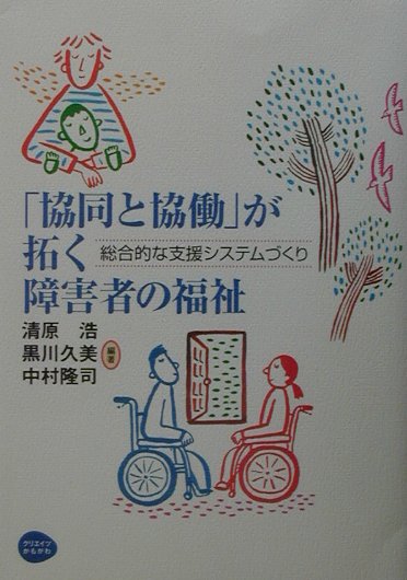 【中古】「協同と協働」が拓く障害者の福祉 総合的な支援システムづくり/クリエイツかもがわ/清原浩（単行本）