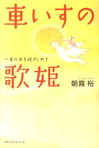 【中古】車いすの歌姫 一度の命を抱きしめて/ベストセラ-ズ/朝霧裕(単行本)