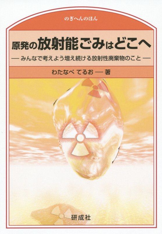 【中古】原発の放射能ごみはどこへ みんなで考えよう増え続ける放射性廃棄物のこと/研成社/わたなべてるお（単行本）