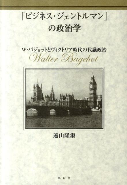 【中古】「ビジネス・ジェントルマン」の政治学 W・バジョットとヴィクトリア時代の代議政治/風行社/遠山隆淑（単行本）