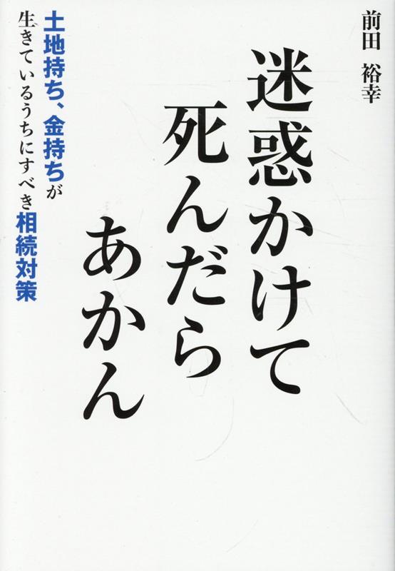 Other - 【中古】迷惑かけて死んだらあかん 土地持ち、金持ちが生きているうちにすべき相続対策/PHPエディタ-ズ・グル-プ/前田裕幸（単行本（ソフトカバー））