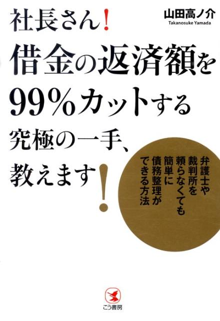 【中古】社長さん！借金の返済額を99％カットする究極の一手、教えます！ 弁護士や裁判所を頼らなくても簡単に債務整理ができる/こう書房/山田高ノ介（単行本（ソフトカバー））