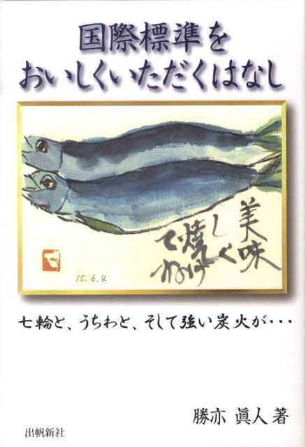 【中古】国際標準をおいしくいただくはなし 七輪と、うちわと、そして強い炭火が…/出帆新社/勝亦眞人（..