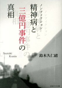 【中古】精神病と三億円事件の真相 ノンフィクション/杉並けやき出版/鈴木久仁緒(単行本)