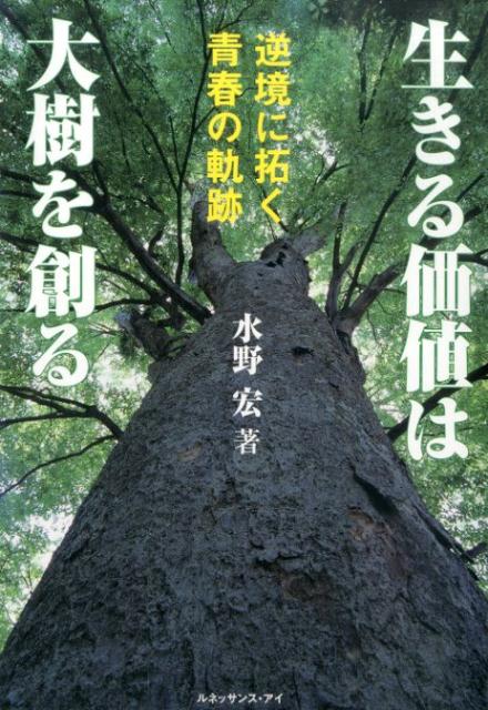 【中古】生きる価値は大樹を創る 逆境に拓く青春の軌跡/ルネッサンス・アイ/水野宏（単行本）