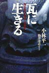 【中古】瓦に生きる 鬼瓦師・小林平一の世界/春秋社（千代田区）/小林平一（単行本）
