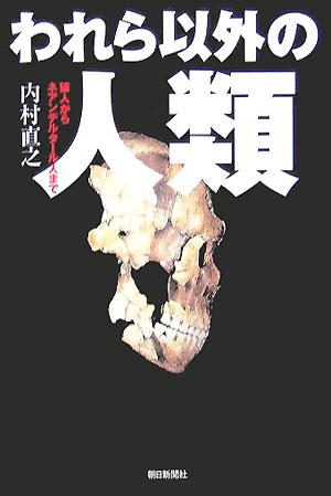 【中古】われら以外の人類 猿人からネアンデルタ-ル人まで/朝日新聞出版/内村直之（単行本）