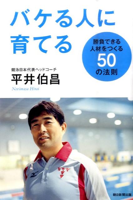 【中古】バケる人に育てる 勝負できる人材をつくる50の法則/朝日新聞出版/平井伯昌（単行本）