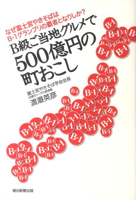【中古】B級ご当地グルメで500億円の町おこし なぜ富士宮やきそばはB-1グランプリの覇者となりし/朝日新聞出版/渡辺英彦（単行本）