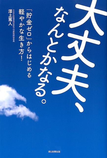 【中古】大丈夫、なんとかなる。 「貯金ゼロ」からはじめる軽やかな生き方！/朝日新聞出版/沢上篤人（単行本）