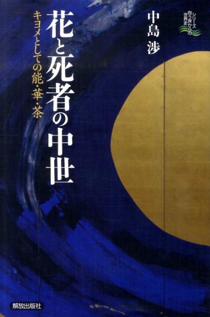【中古】花と死者の中世 キヨメとしての能・華・茶/解放出版社/中島渉（単行本（ソフトカバー））
