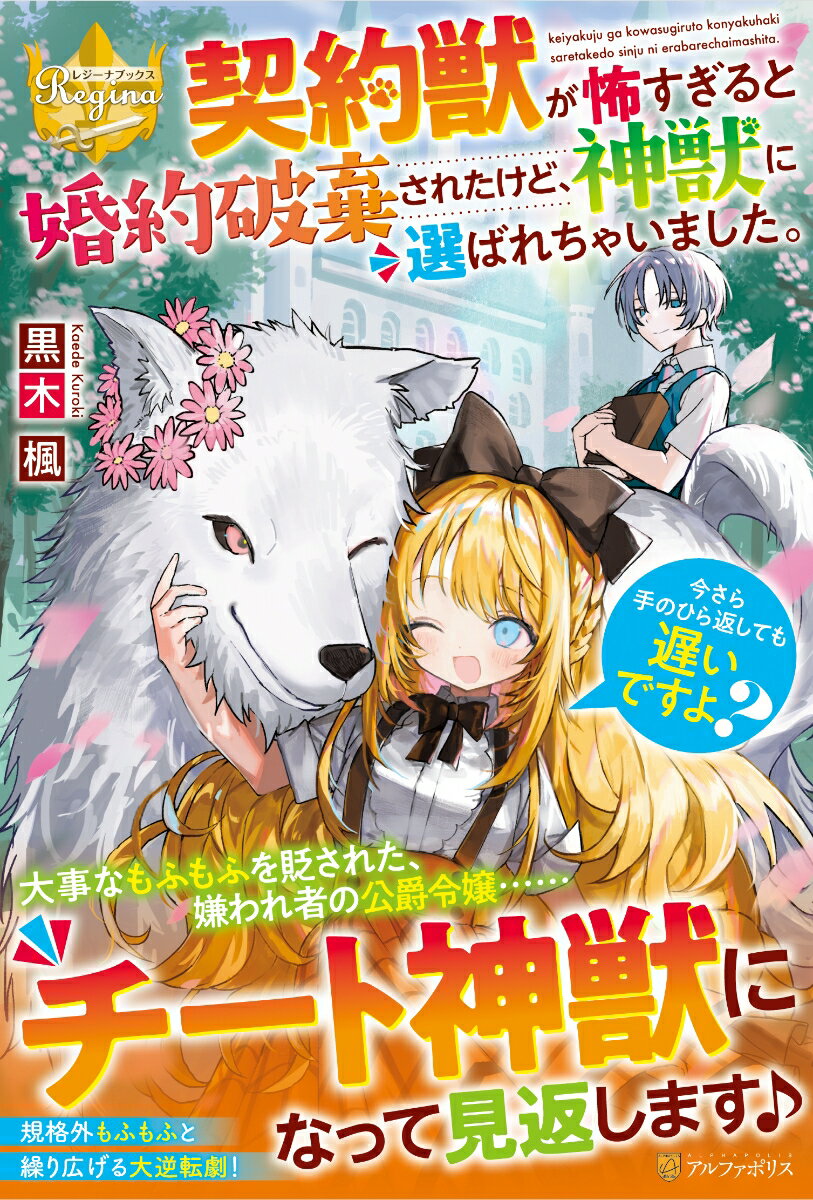 契約獣が怖すぎると婚約破棄されたけど、神獣に選ばれちゃいました。今さら手のひら返しても遅いですよ?　黒木楓/著