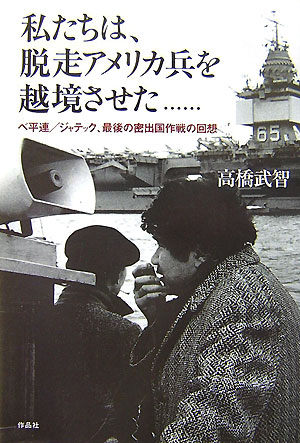 【中古】私たちは、脱走アメリカ兵を越境させた… ベ平連／ジャテック、最後の密出国作戦の回想/作品社/高橋武智（単行本）