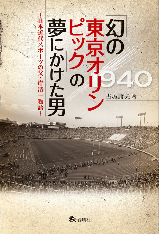 【中古】「幻の東京オリンピック」の夢にかけた男 日本近代スポ-ツの父・岸清一物語/春風社/古城庸夫（単行本）