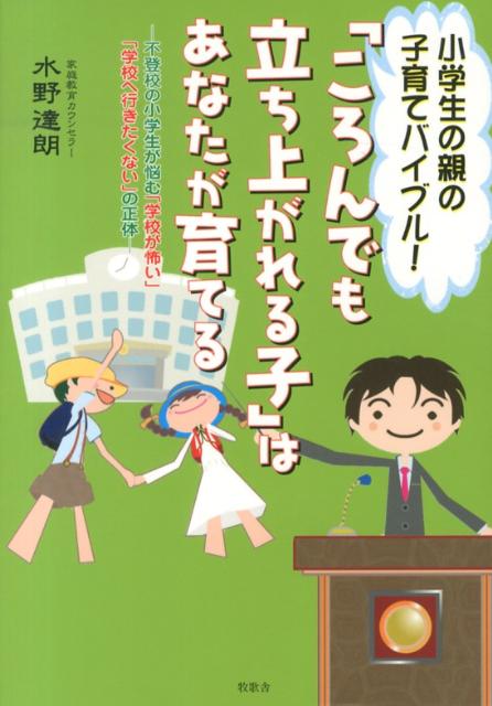 【中古】「ころんでも立ち上がれる子」はあなたが育てる 不登校の小学生が悩む「学校が怖い」「学校へ行きたく/牧歌舎/水野達朗（単行本）