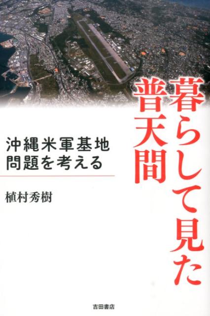【中古】暮らして見た普天間 沖縄米軍基地問題を考える/吉田書店/植村秀樹（単行本）