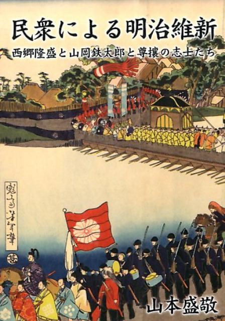 【中古】民衆による明治維新 西郷隆盛と山岡鉄太郎と尊攘の志士たち/ブイツ-ソリュ-ション/山本盛敬（文庫）