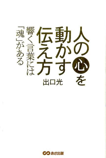 【中古】人の心を動かす伝え方 響く言葉には「魂」がある/あさ出版/出口光（単行本（ソフトカバー））
