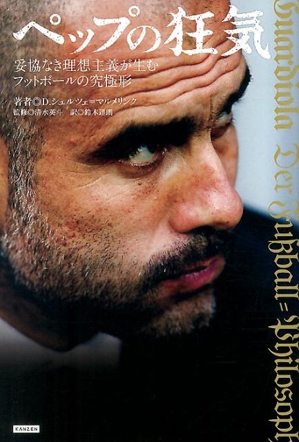 【中古】ペップの狂気 妥協なき理想主義が生むフットボ-ルの究極形/カンゼン/ディ-トリッヒ・シュルツ..