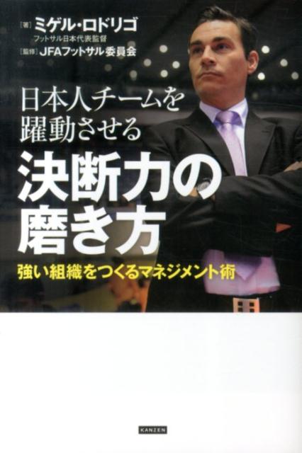 【中古】日本人チ-ムを躍動させる決断力の磨き方 強い組織をつくるマネジメント術/カンゼン/ミゲル・ロドリゴ（単行本（ソフトカバー））