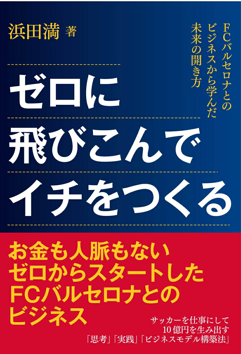 【中古】ゼロに飛びこんでイチをつくる FCバルセロナとのビジネスから学んだ未来の開き方/内外出版社/浜田満（単行本）