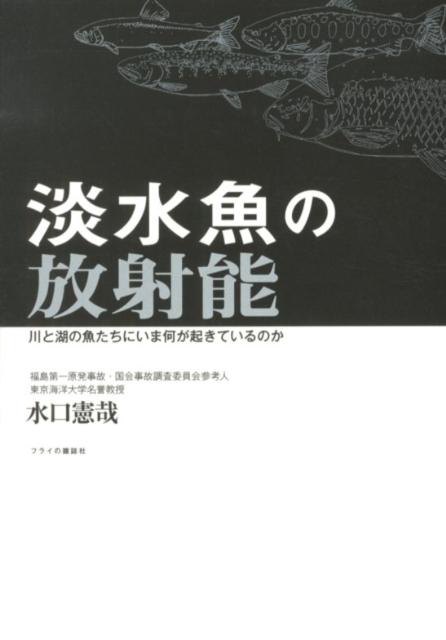 【中古】淡水魚の放射能 川と湖の魚たちにいま何が起きているのか/フライの雑誌社/水口憲哉（単行本）