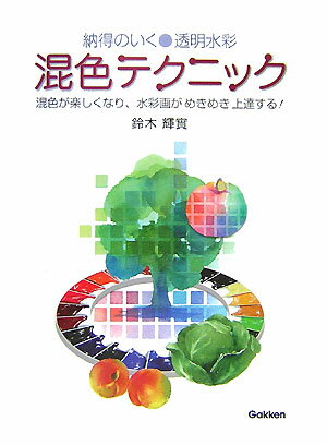 【中古】納得のいく・透明水彩混色テクニック 混色が楽しくなり、水彩画がめきめき上達する！/Gakken/..