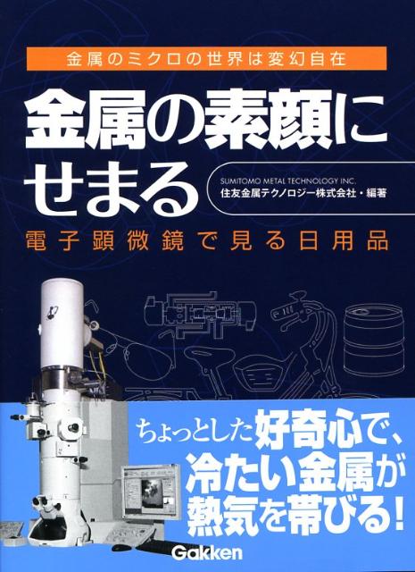 【中古】金属の素顔にせまる 電子顕微鏡で見る日用品　金属のミクロの世界は変幻自/Gakken/住友金属テ..