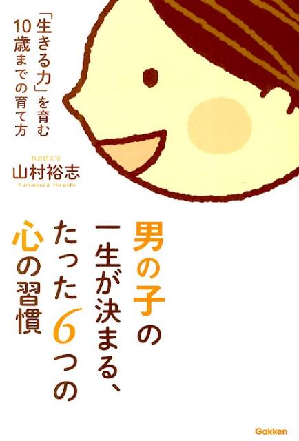 【中古】男の子の一生が決まる、たった6つの心の習慣 「生きる力」を育む10歳までの育て方/学研パブリッシング/山村裕志（単行本）