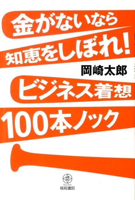 【中古】金がないなら知恵をしぼれ！ビジネス着想100本ノック/梧桐書院/岡崎太郎（単行本）