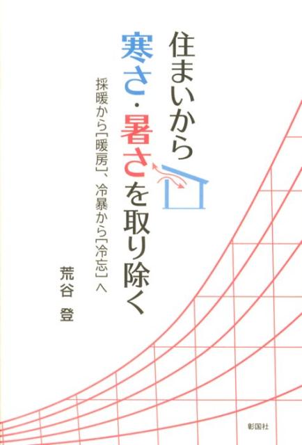 【中古】住まいから寒さ・暑さを取り除く 採暖から「暖房」、冷暴から「冷忘」へ/彰国社/荒谷登（単行本）